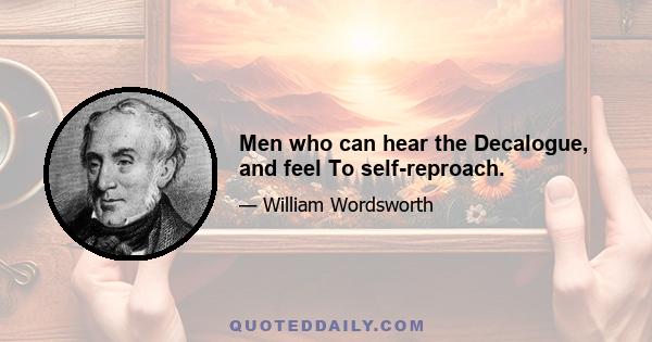 Men who can hear the Decalogue, and feel To self-reproach.