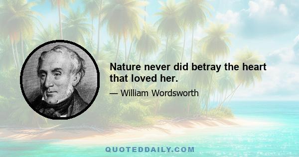 Nature never did betray the heart that loved her.