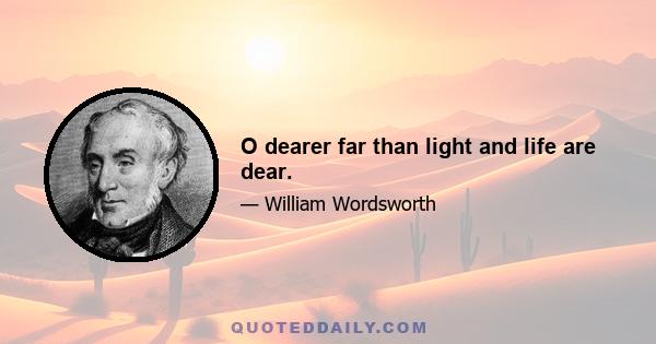 O dearer far than light and life are dear.