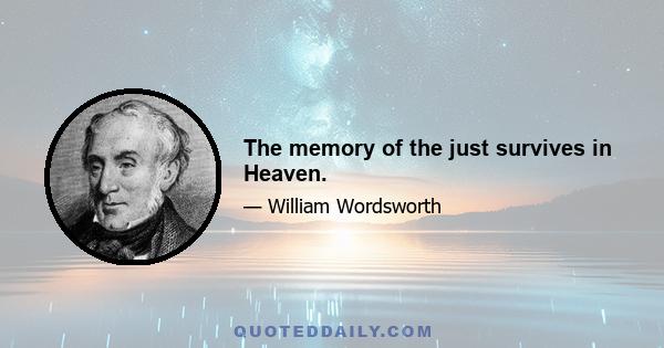 The memory of the just survives in Heaven.