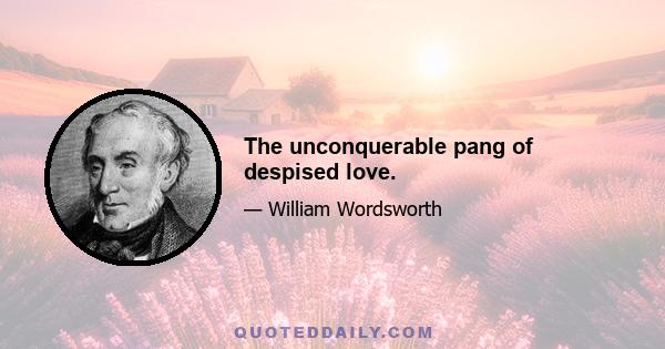 The unconquerable pang of despised love.