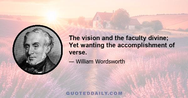 The vision and the faculty divine; Yet wanting the accomplishment of verse.