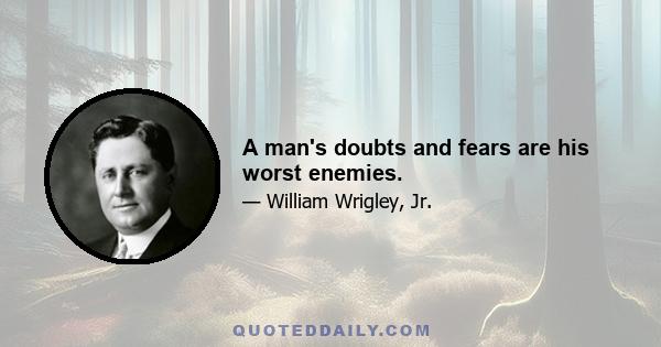 A man's doubts and fears are his worst enemies.