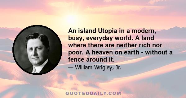 An island Utopia in a modern, busy, everyday world. A land where there are neither rich nor poor. A heaven on earth - without a fence around it.