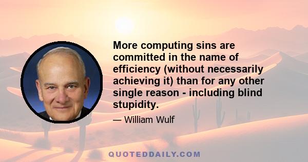 More computing sins are committed in the name of efficiency (without necessarily achieving it) than for any other single reason - including blind stupidity.