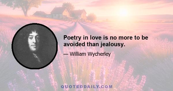 Poetry in love is no more to be avoided than jealousy.