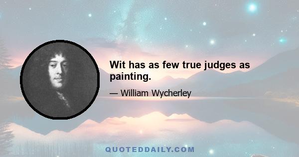 Wit has as few true judges as painting.