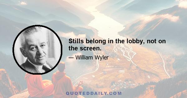 Stills belong in the lobby, not on the screen.