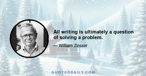 All writing is ultimately a question of solving a problem.