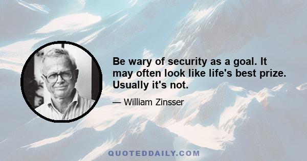 Be wary of security as a goal. It may often look like life's best prize. Usually it's not.