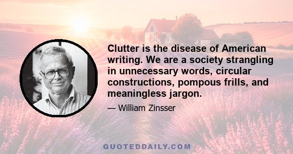 Clutter is the disease of American writing. We are a society strangling in unnecessary words, circular constructions, pompous frills, and meaningless jargon.