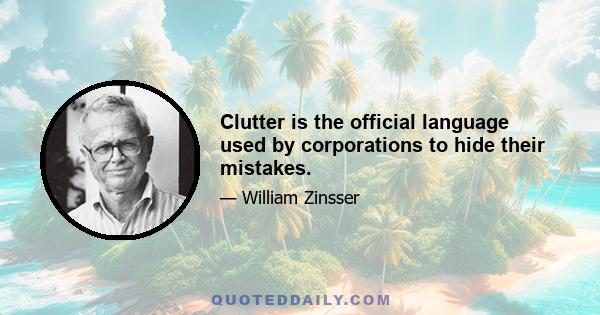 Clutter is the official language used by corporations to hide their mistakes.