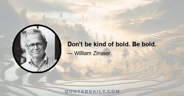 Don't be kind of bold. Be bold.