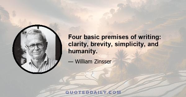 Four basic premises of writing: clarity, brevity, simplicity, and humanity.