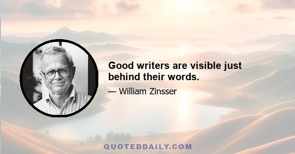 Good writers are visible just behind their words.