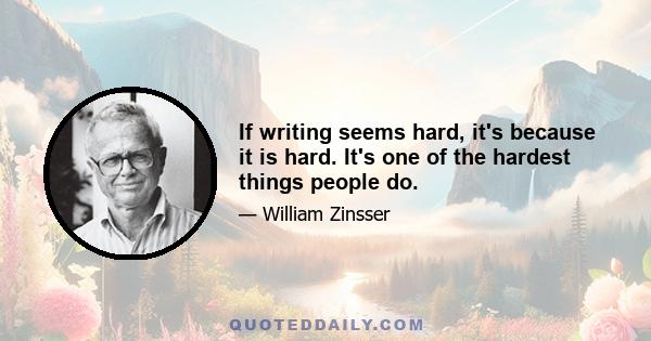 If writing seems hard, it's because it is hard. It's one of the hardest things people do.