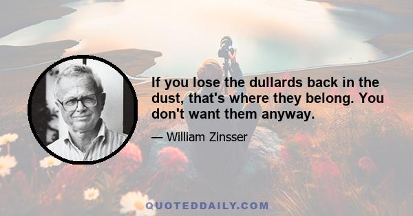 If you lose the dullards back in the dust, that's where they belong. You don't want them anyway.