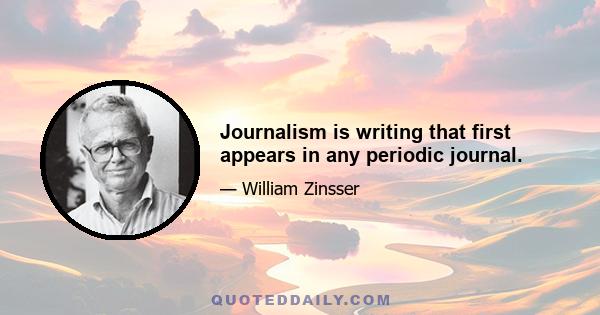 Journalism is writing that first appears in any periodic journal.