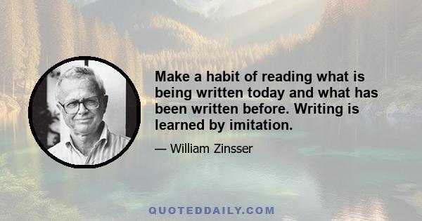 Make a habit of reading what is being written today and what has been written before. Writing is learned by imitation.