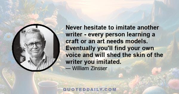 Never hesitate to imitate another writer - every person learning a craft or an art needs models. Eventually you'll find your own voice and will shed the skin of the writer you imitated.