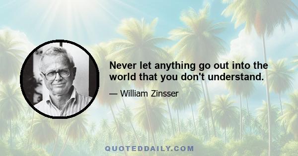 Never let anything go out into the world that you don't understand.