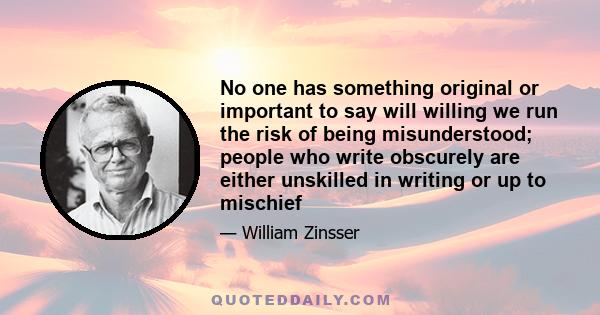 No one has something original or important to say will willing we run the risk of being misunderstood; people who write obscurely are either unskilled in writing or up to mischief