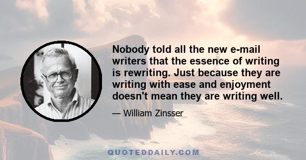 Nobody told all the new e-mail writers that the essence of writing is rewriting. Just because they are writing with ease and enjoyment doesn't mean they are writing well.