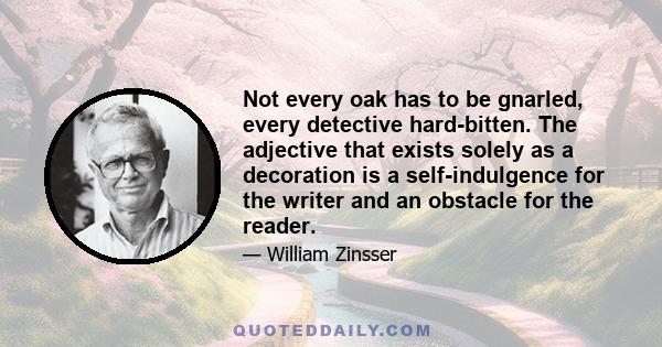 Not every oak has to be gnarled, every detective hard-bitten. The adjective that exists solely as a decoration is a self-indulgence for the writer and an obstacle for the reader.