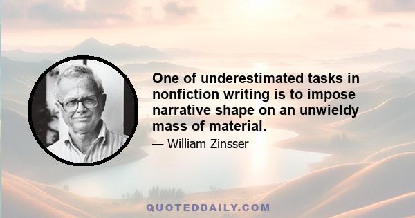 One of underestimated tasks in nonfiction writing is to impose narrative shape on an unwieldy mass of material.