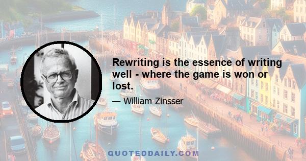 Rewriting is the essence of writing well - where the game is won or lost.