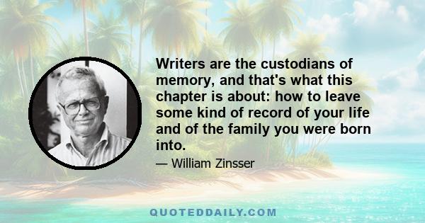 Writers are the custodians of memory, and that's what this chapter is about: how to leave some kind of record of your life and of the family you were born into.