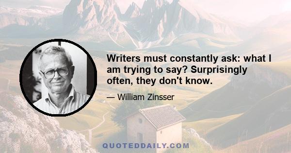 Writers must constantly ask: what I am trying to say? Surprisingly often, they don't know.