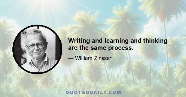 Writing and learning and thinking are the same process.