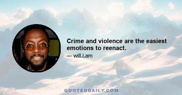 Crime and violence are the easiest emotions to reenact.