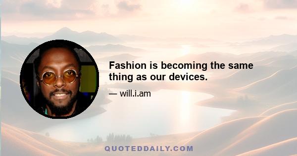 Fashion is becoming the same thing as our devices.