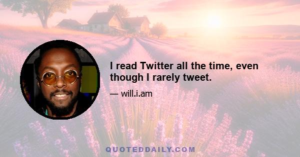 I read Twitter all the time, even though I rarely tweet.