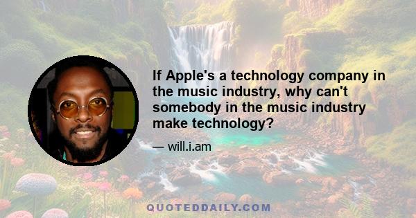 If Apple's a technology company in the music industry, why can't somebody in the music industry make technology?