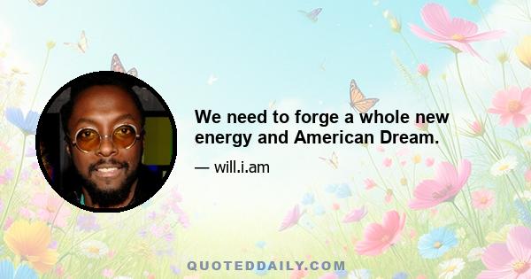 We need to forge a whole new energy and American Dream.