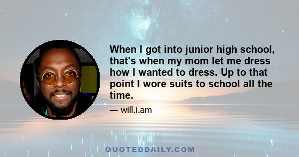 When I got into junior high school, that's when my mom let me dress how I wanted to dress. Up to that point I wore suits to school all the time.