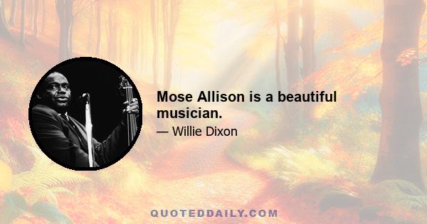 Mose Allison is a beautiful musician.