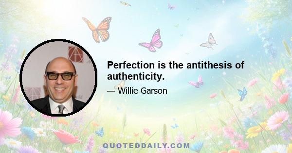 Perfection is the antithesis of authenticity.