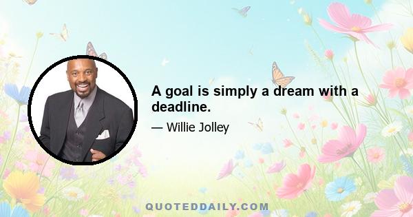 A goal is simply a dream with a deadline.