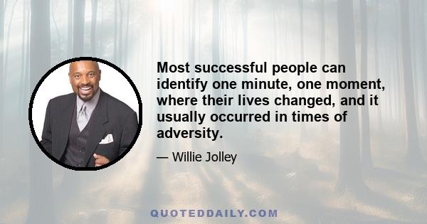 Most successful people can identify one minute, one moment, where their lives changed, and it usually occurred in times of adversity.