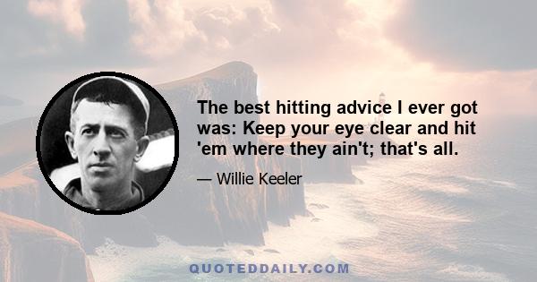 The best hitting advice I ever got was: Keep your eye clear and hit 'em where they ain't; that's all.