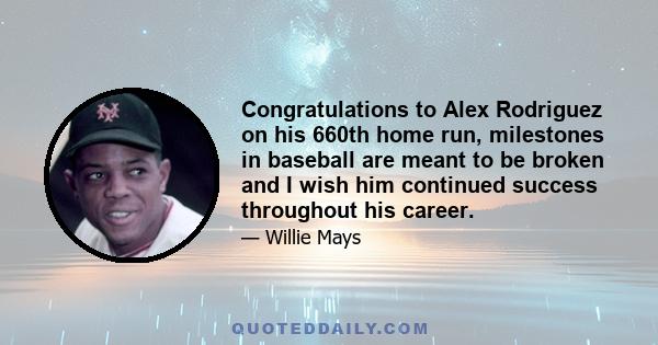 Congratulations to Alex Rodriguez on his 660th home run, milestones in baseball are meant to be broken and I wish him continued success throughout his career.