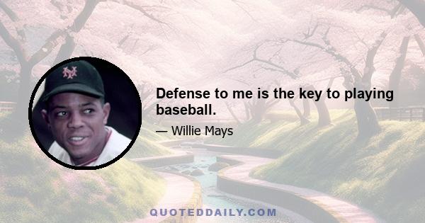 Defense to me is the key to playing baseball.