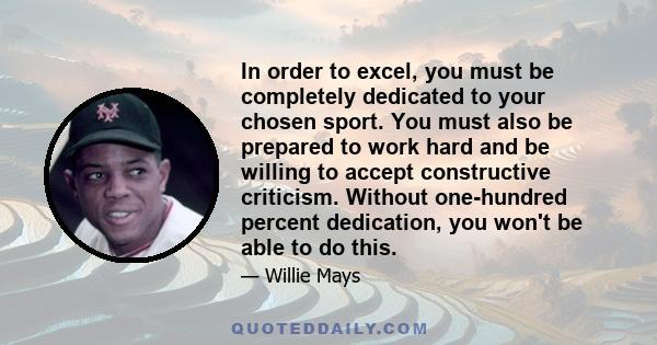 In order to excel, you must be completely dedicated to your chosen sport. You must also be prepared to work hard and be willing to accept constructive criticism. Without one-hundred percent dedication, you won't be able 