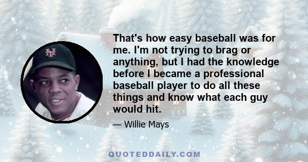 That's how easy baseball was for me. I'm not trying to brag or anything, but I had the knowledge before I became a professional baseball player to do all these things and know what each guy would hit.