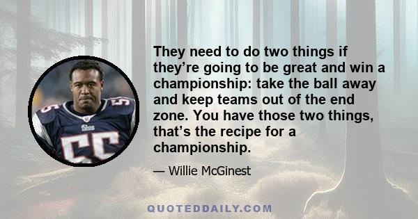 They need to do two things if they’re going to be great and win a championship: take the ball away and keep teams out of the end zone. You have those two things, that’s the recipe for a championship.