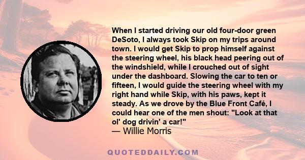 When I started driving our old four-door green DeSoto, I always took Skip on my trips around town. I would get Skip to prop himself against the steering wheel, his black head peering out of the windshield, while I